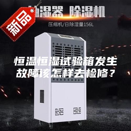 恒溫恒濕試驗箱發生故障該怎樣去檢修?