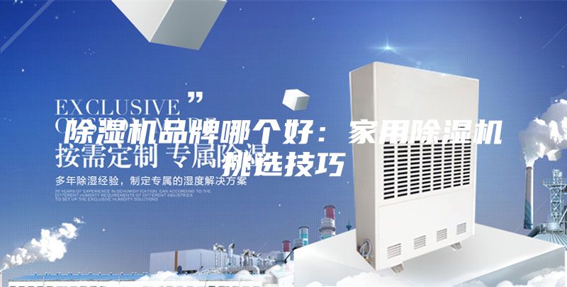 除濕機品牌哪個好:家用除濕機挑選技巧
