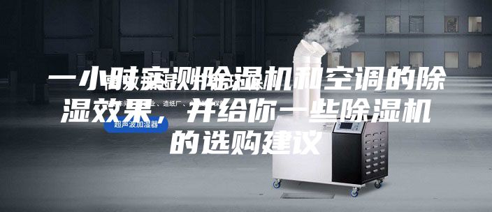 一小時實測除濕機(jī)和空調(diào)的除濕效果,并給你一些除濕機(jī)的選購建議