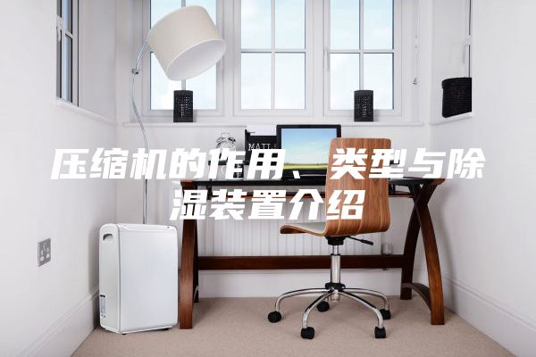 壓縮機(jī)的作用、類型與除濕裝置介紹