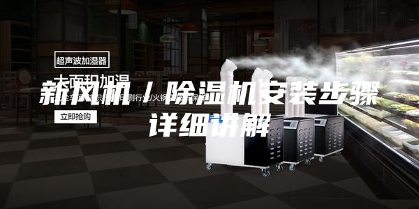 新風(fēng)機(jī)/除濕機(jī)安裝步驟詳細(xì)講解