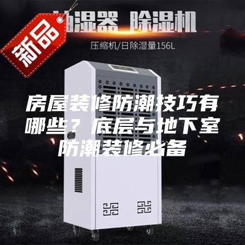 房屋裝修防潮技巧有哪些？底層與地下室防潮裝修必備
