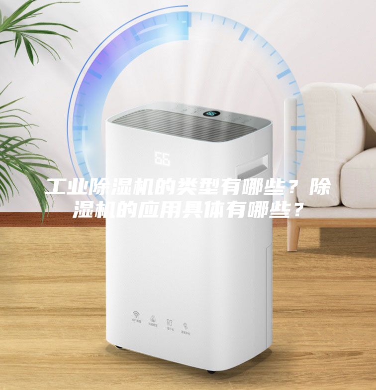 工業(yè)除濕機(jī)的類型有哪些？除濕機(jī)的應(yīng)用具體有哪些？