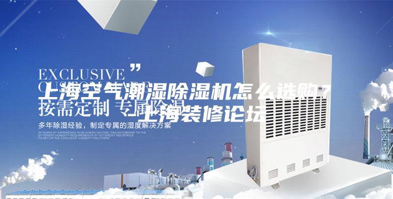 上海空氣潮濕除濕機怎么選購？ -上海裝修論壇