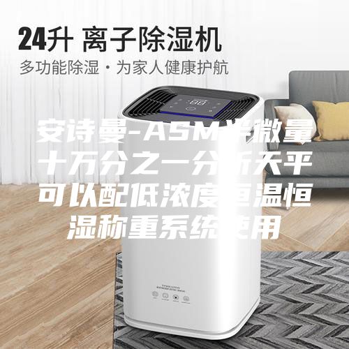 安詩曼-ASM半微量十萬分之一分析天平可以配低濃度恒溫恒濕稱重系統(tǒng)使用