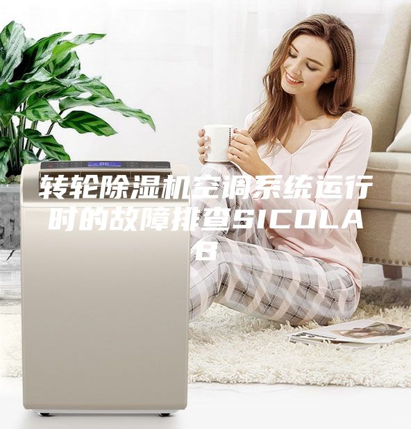 轉(zhuǎn)輪除濕機(jī)空調(diào)系統(tǒng)運(yùn)行時(shí)的故障排查SICOLAB