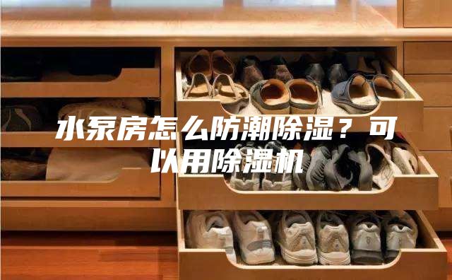 水泵房怎么防潮除濕？可以用除濕機