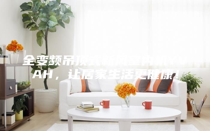 全變頻吊頂式新風室內機YVAH,讓居家生活更健康!