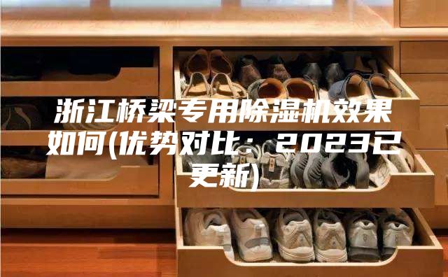 浙江橋梁專用除濕機效果如何(優(yōu)勢對比:2023已更新)