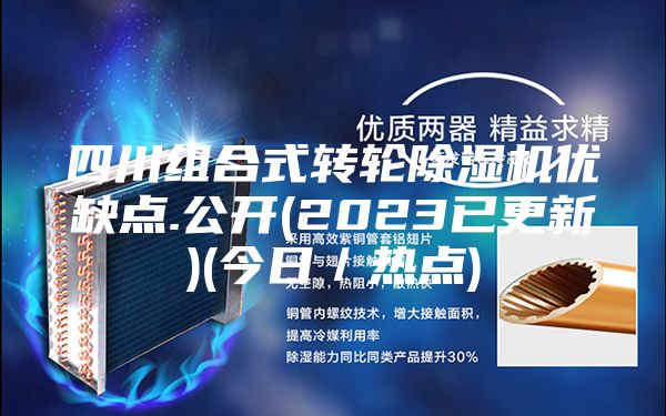 四川組合式轉輪除濕機優缺點.公開(2023已更新)(今日/熱點)