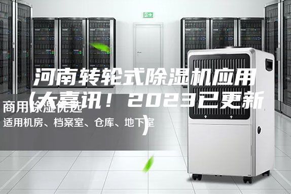 河南轉(zhuǎn)輪式除濕機應(yīng)用(大喜訊！2023已更新)