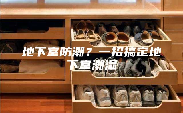 地下室防潮？一招搞定地下室潮濕