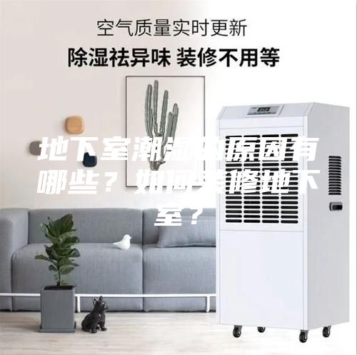地下室潮濕的原因有哪些?如何裝修地下室?