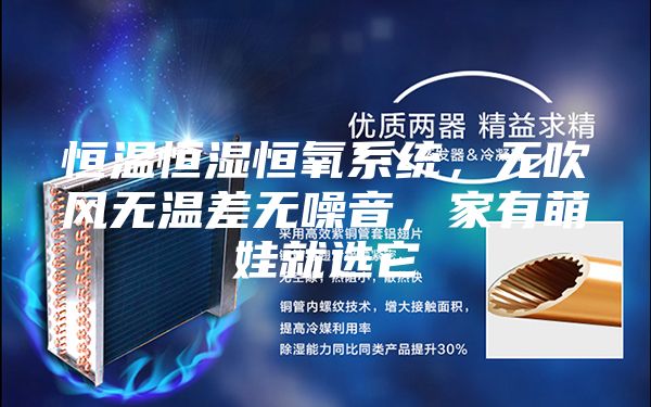 恒溫恒濕恒氧系統(tǒng)，無(wú)吹風(fēng)無(wú)溫差無(wú)噪音，家有萌娃就選它