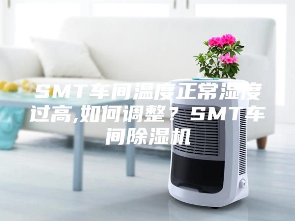 SMT車間溫度正常濕度過高,如何調(diào)整?SMT車間除濕機