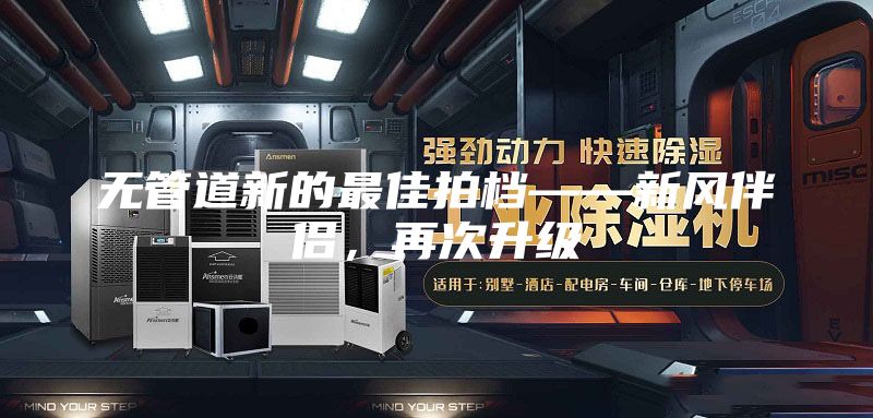 無管道新的最佳拍檔——新風(fēng)伴侶，再次升級