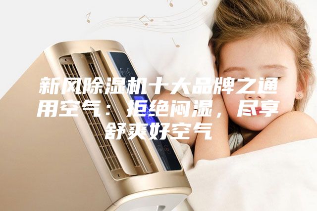 新風(fēng)除濕機(jī)十大品牌之通用空氣：拒絕悶濕，盡享舒爽好空氣