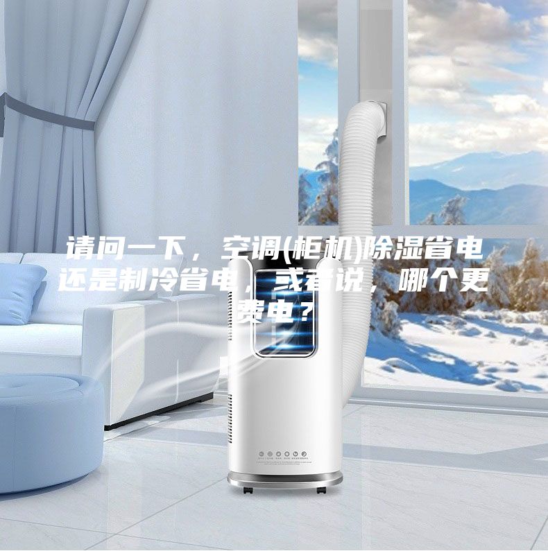 請問一下，空調(diào)(柜機)除濕省電還是制冷省電，或者說，哪個更費電？