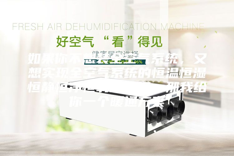 如果你不想裝全空氣系統,又想實現全空氣系統的恒溫恒濕恒靜恒凈恒氧的五恒,那我給你一個暖通方案