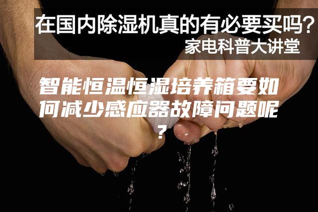 智能恒溫恒濕培養(yǎng)箱要如何減少感應器故障問題呢?