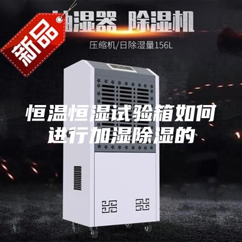 恒溫恒濕試驗箱如何進行加濕除濕的