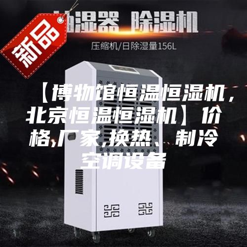 【博物館恒溫恒濕機，北京恒溫恒濕機】價格,廠家,換熱、制冷空調(diào)設(shè)備
