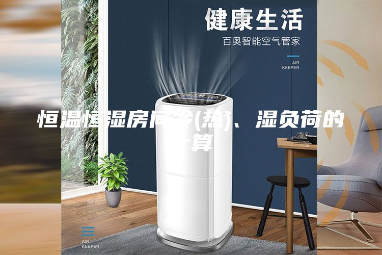 恒溫恒濕房間冷(熱)、濕負荷的計算