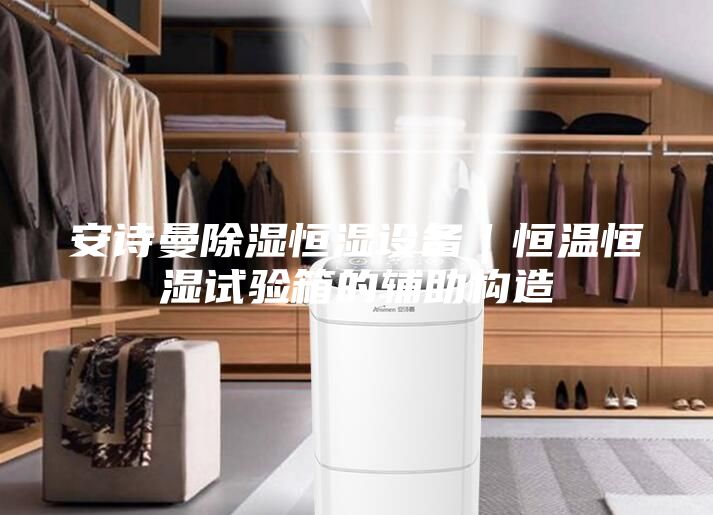 安詩曼除濕恒濕設備|恒溫恒濕試驗箱的輔助構造