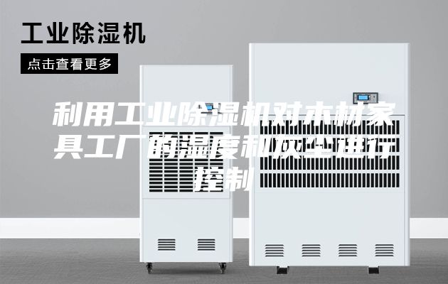 利用工業(yè)除濕機(jī)對(duì)木材家具工廠的濕度和灰塵進(jìn)行控制