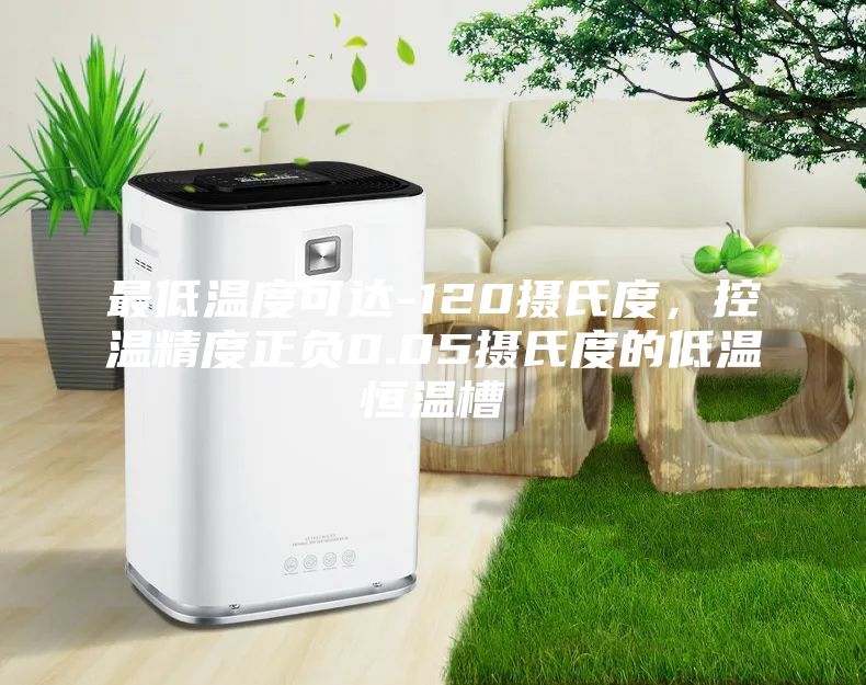 最低溫度可達-120攝氏度，控溫精度正負0.05攝氏度的低溫恒溫槽