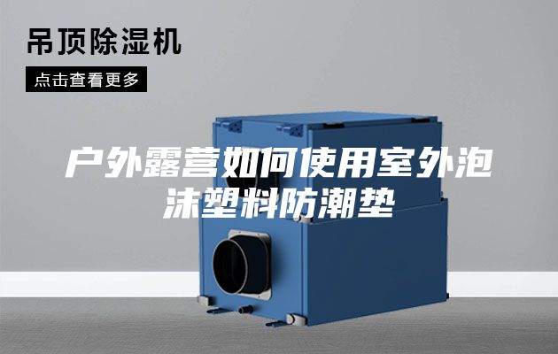 戶外露營(yíng)如何使用室外泡沫塑料防潮墊