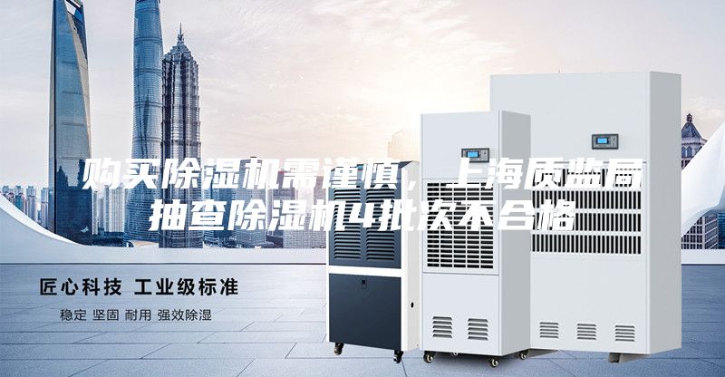 購買除濕機需謹慎，上海質監局抽查除濕機4批次不合格