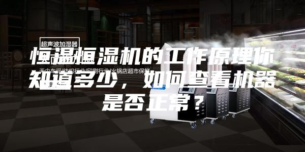 恒溫恒濕機的工作原理你知道多少，如何查看機器是否正常？