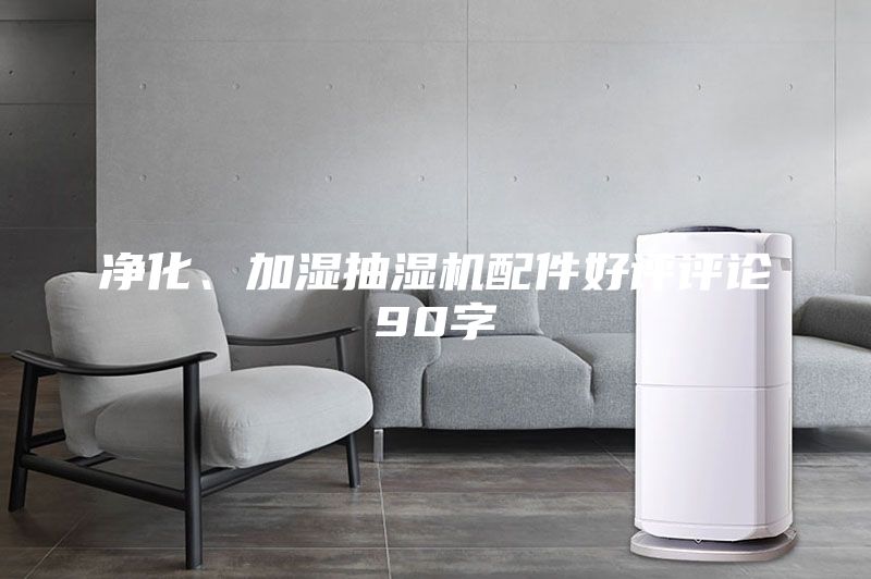 凈化、加濕抽濕機(jī)配件好評(píng)評(píng)論90字