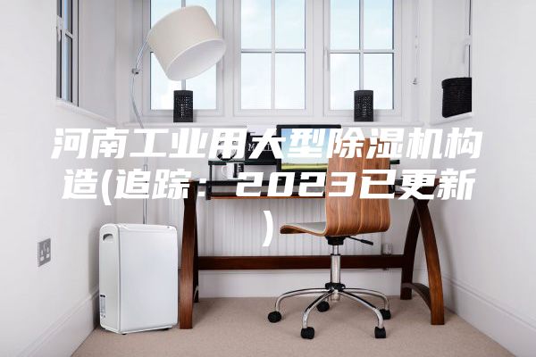 河南工業用大型除濕機構造(追蹤：2023已更新)