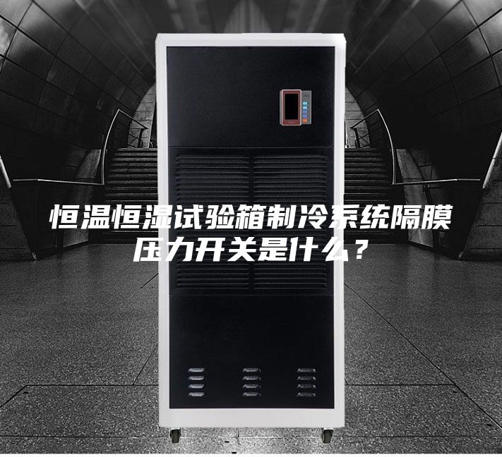 恒溫恒濕試驗箱制冷系統(tǒng)隔膜壓力開關(guān)是什么？