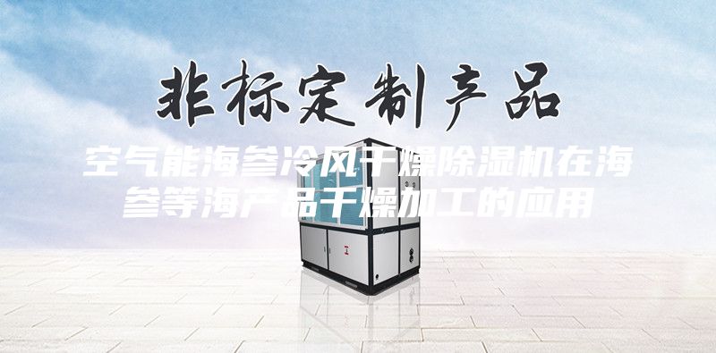 空氣能海參冷風(fēng)干燥除濕機(jī)在海參等海產(chǎn)品干燥加工的應(yīng)用