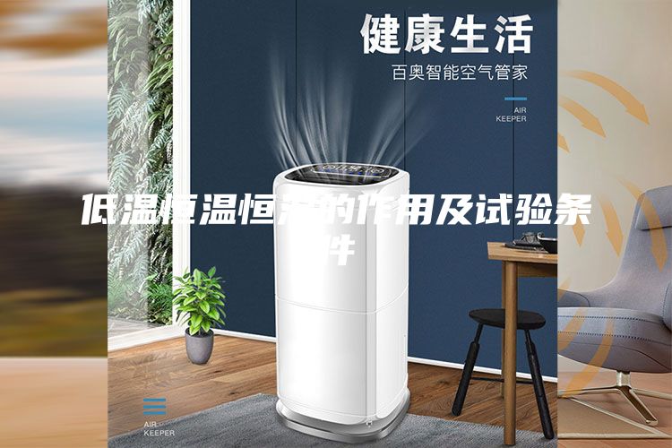 低溫恒溫恒濕的作用及試驗(yàn)條件