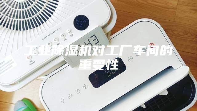 工業除濕機對工廠車間的重要性