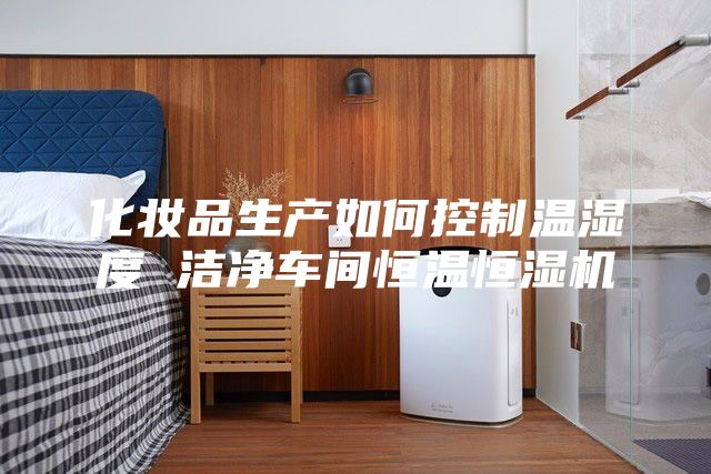 化妝品生產(chǎn)如何控制溫濕度 潔凈車(chē)間恒溫恒濕機(jī)