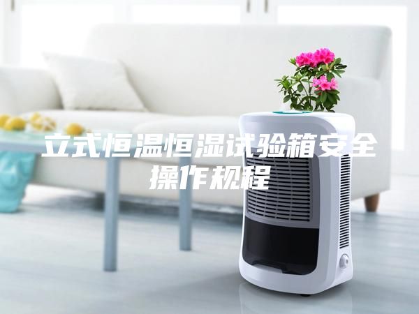 立式恒溫恒濕試驗(yàn)箱安全操作規(guī)程