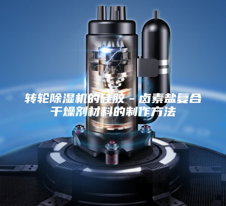 轉輪除濕機的硅膠－鹵素鹽復合干燥劑材料的制作方法