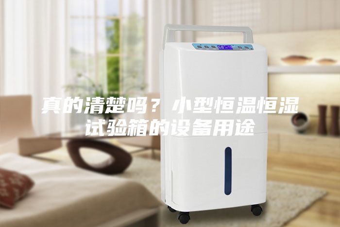 真的清楚嗎？小型恒溫恒濕試驗箱的設(shè)備用途