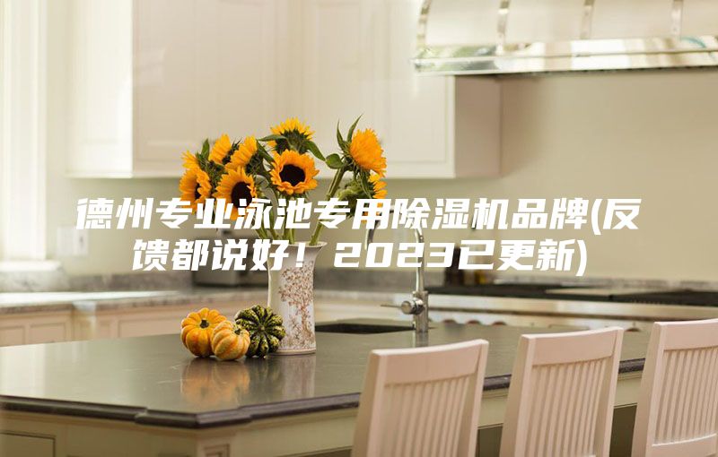 德州專業泳池專用除濕機品牌(反饋都說好!2023已更新)