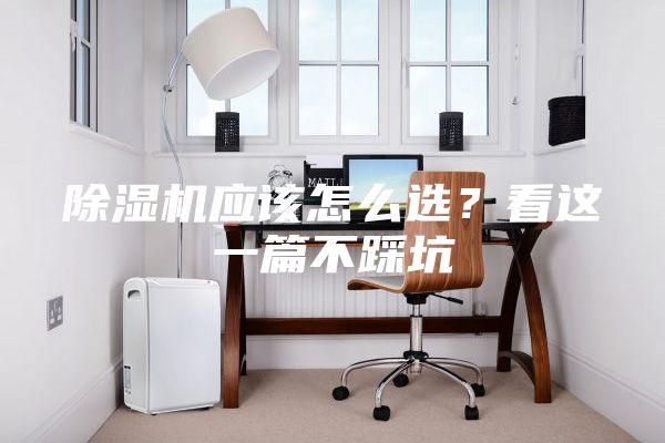除濕機(jī)應(yīng)該怎么選？看這一篇不踩坑
