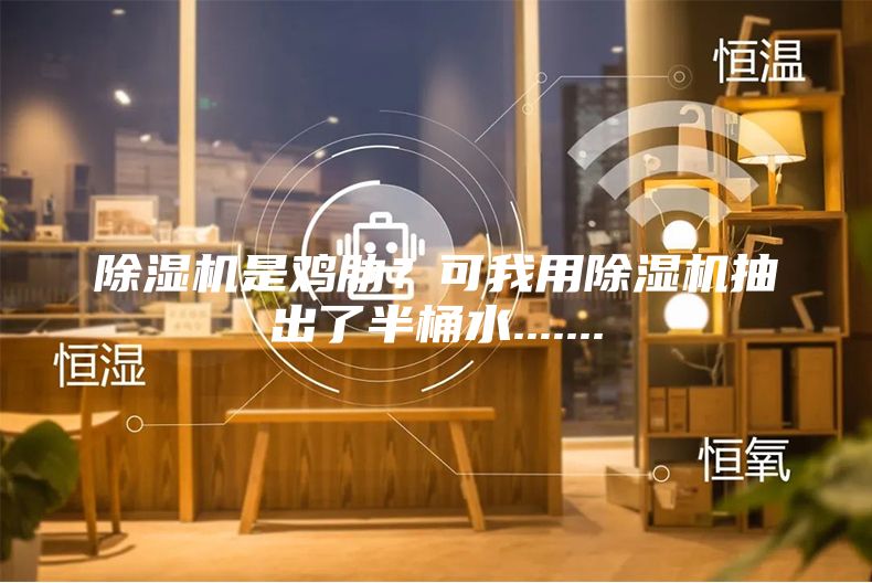 除濕機(jī)是雞肋？可我用除濕機(jī)抽出了半桶水.......