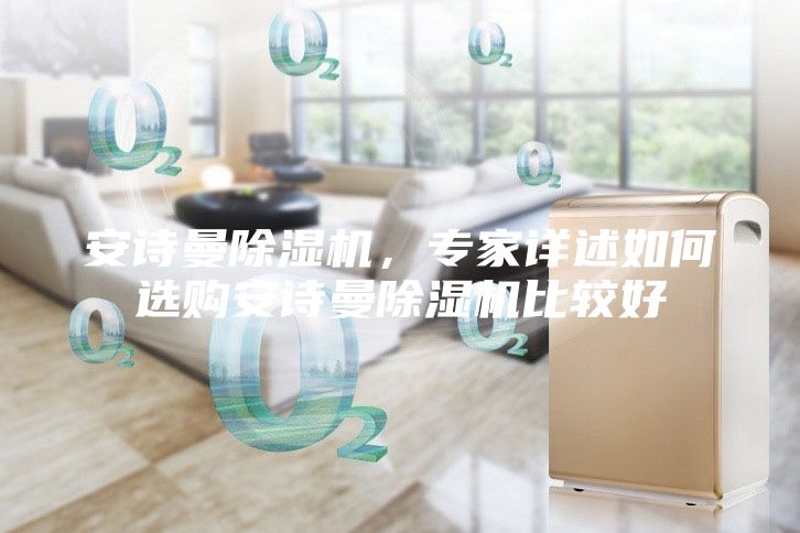 安詩曼除濕機，專家詳述如何選購安詩曼除濕機比較好