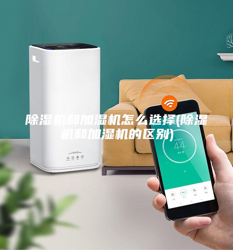 除濕機和加濕機怎么選擇(除濕機和加濕機的區別)
