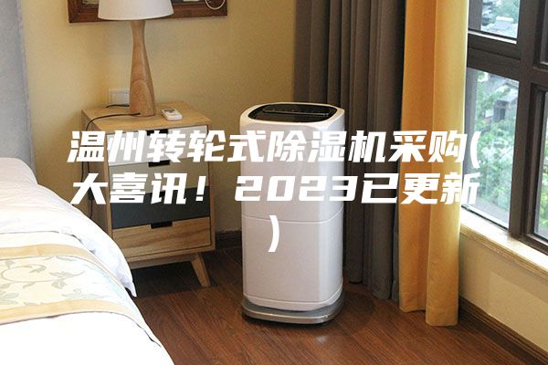 溫州轉輪式除濕機采購(大喜訊！2023已更新)