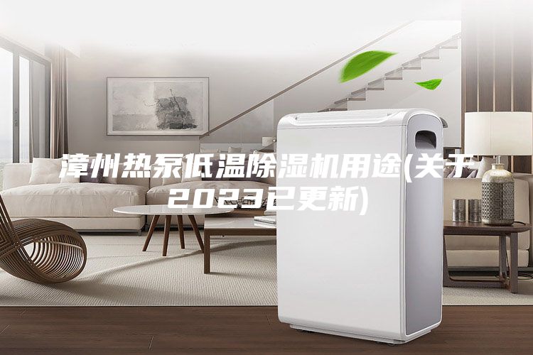 漳州熱泵低溫除濕機用途(關于2023已更新)